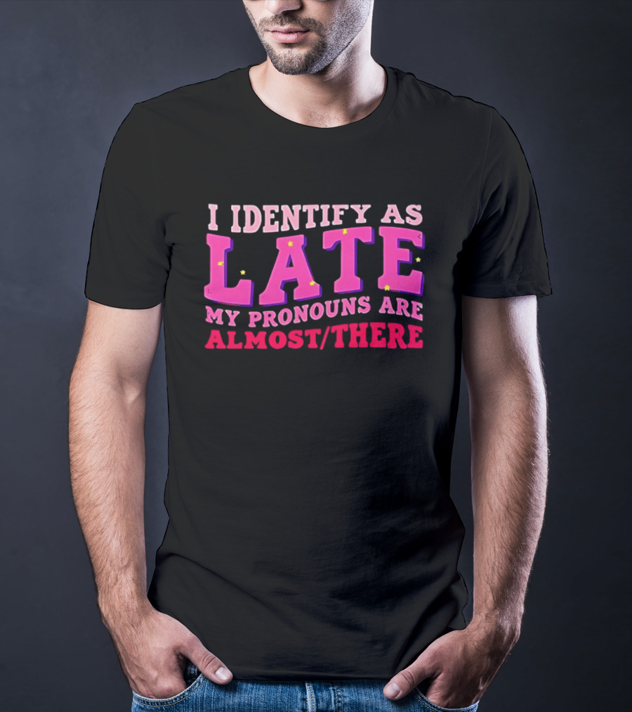 I Identify As Late My Pronouns Are Almost There Funny Punctuality T-Shirt