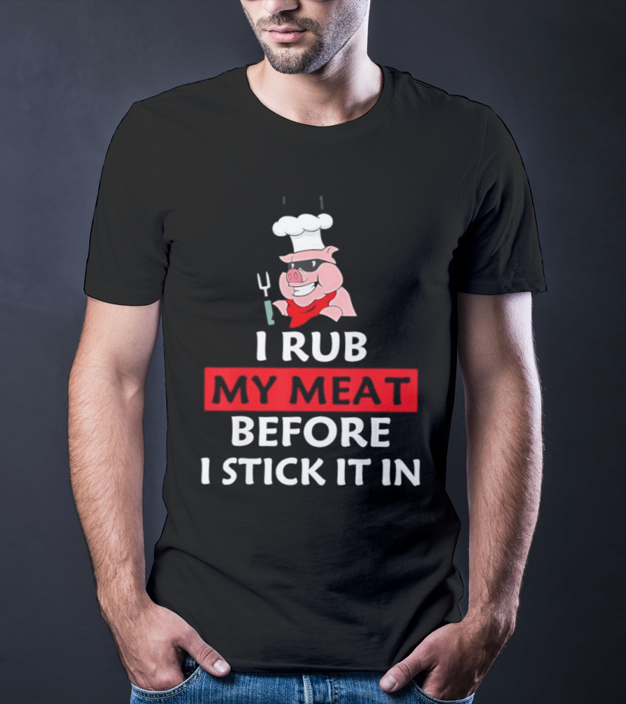 I Rub My Meat Before I Stick It In BBQ Pig Chef Humor T-Shirt