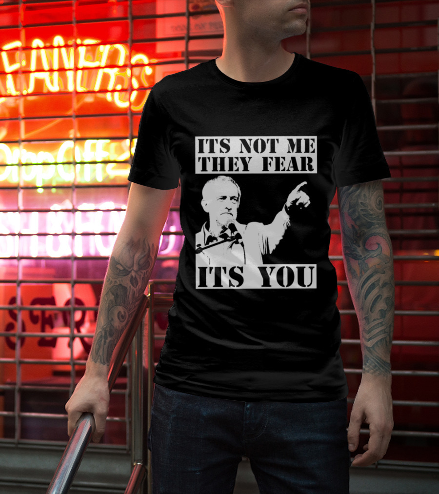Jeremy Corbyn It's Not Me They Fear It's You T-Shirt