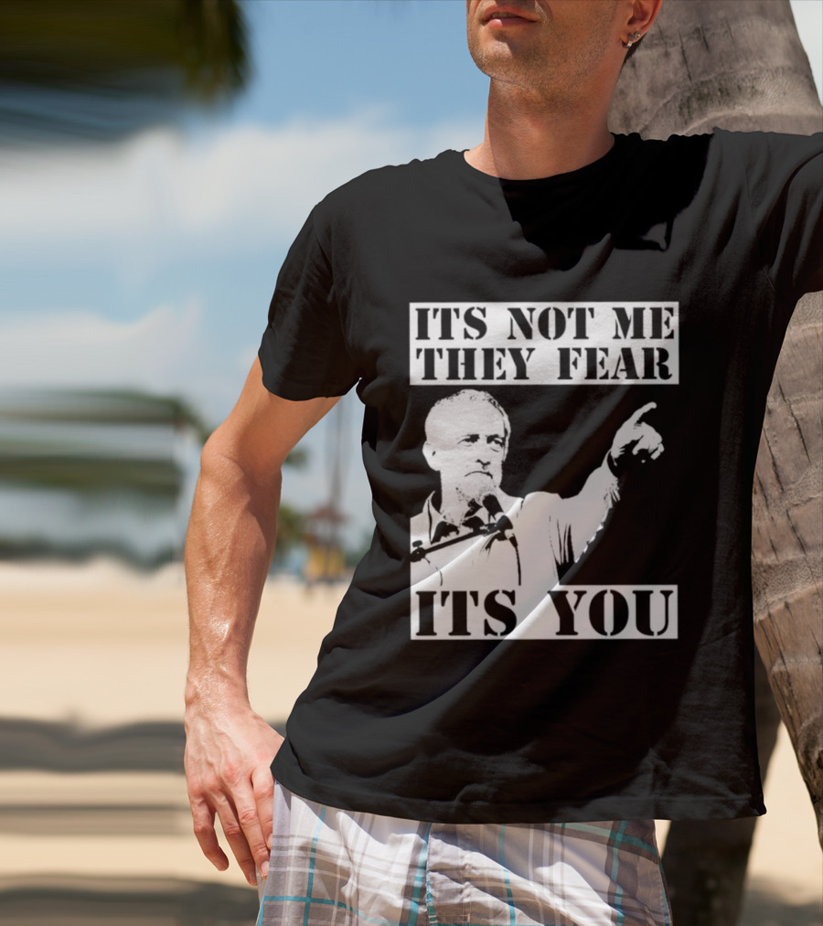 Jeremy Corbyn It's Not Me They Fear It's You T-Shirt