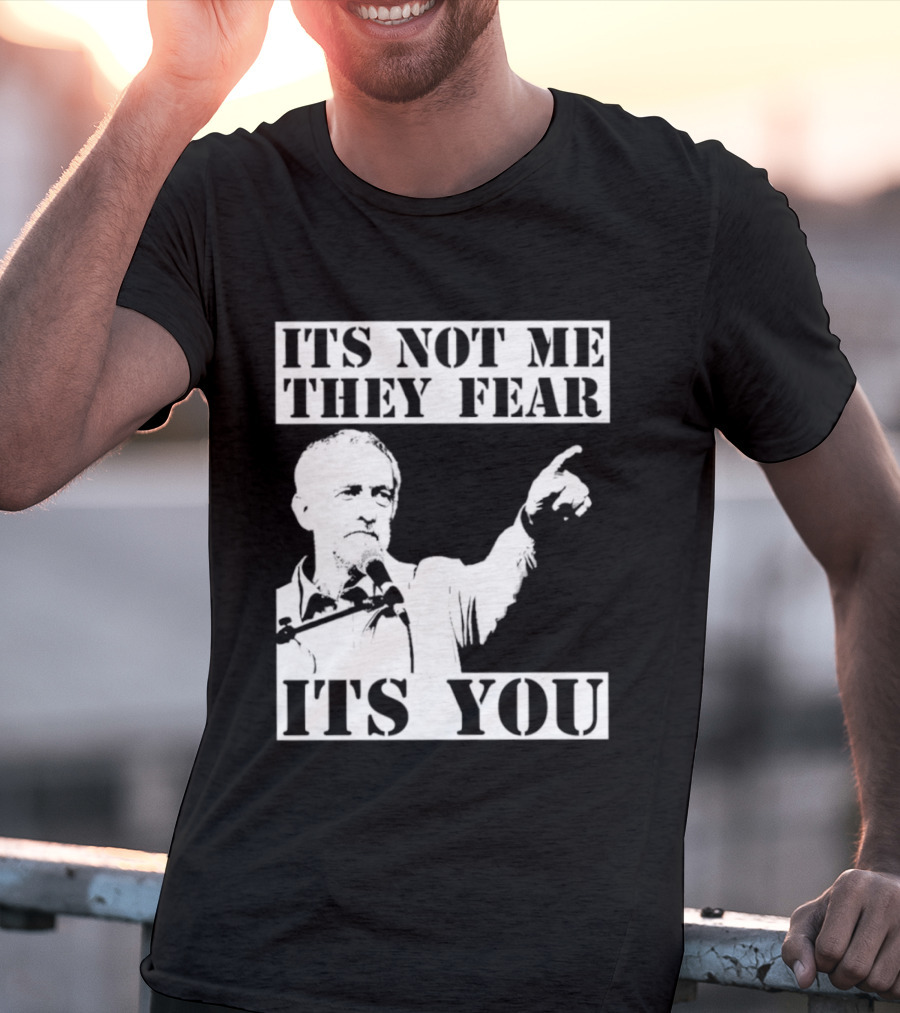 Jeremy Corbyn It's Not Me They Fear It's You T-Shirt