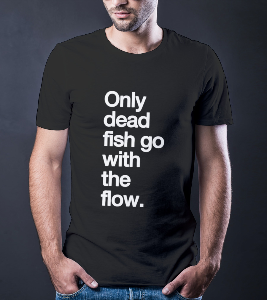Only Dead Fish Go With The Flow Bold Text Motivation T-Shirt