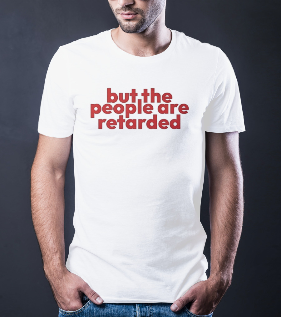 But The People Are Retarded Sarcastic Humorous T-Shirt