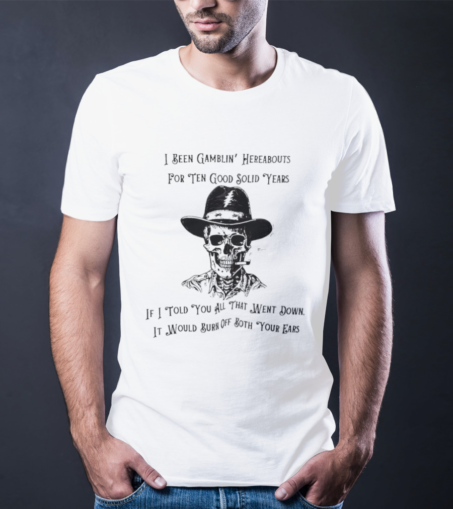 Deadhead Gamblin Skeleton Ten Good Solid Years Burn Off Both Your Ears T-Shirt