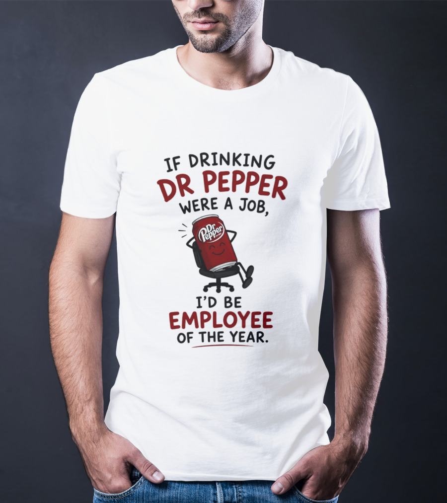 Dr Pepper If Drinking Were A Job I'd Be Employee Of The Year T-Shirt