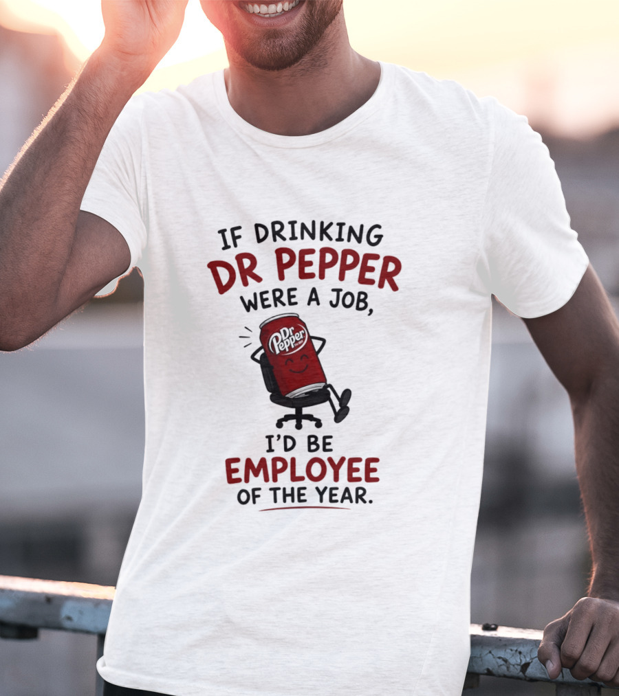 Dr Pepper If Drinking Were A Job I'd Be Employee Of The Year T-Shirt