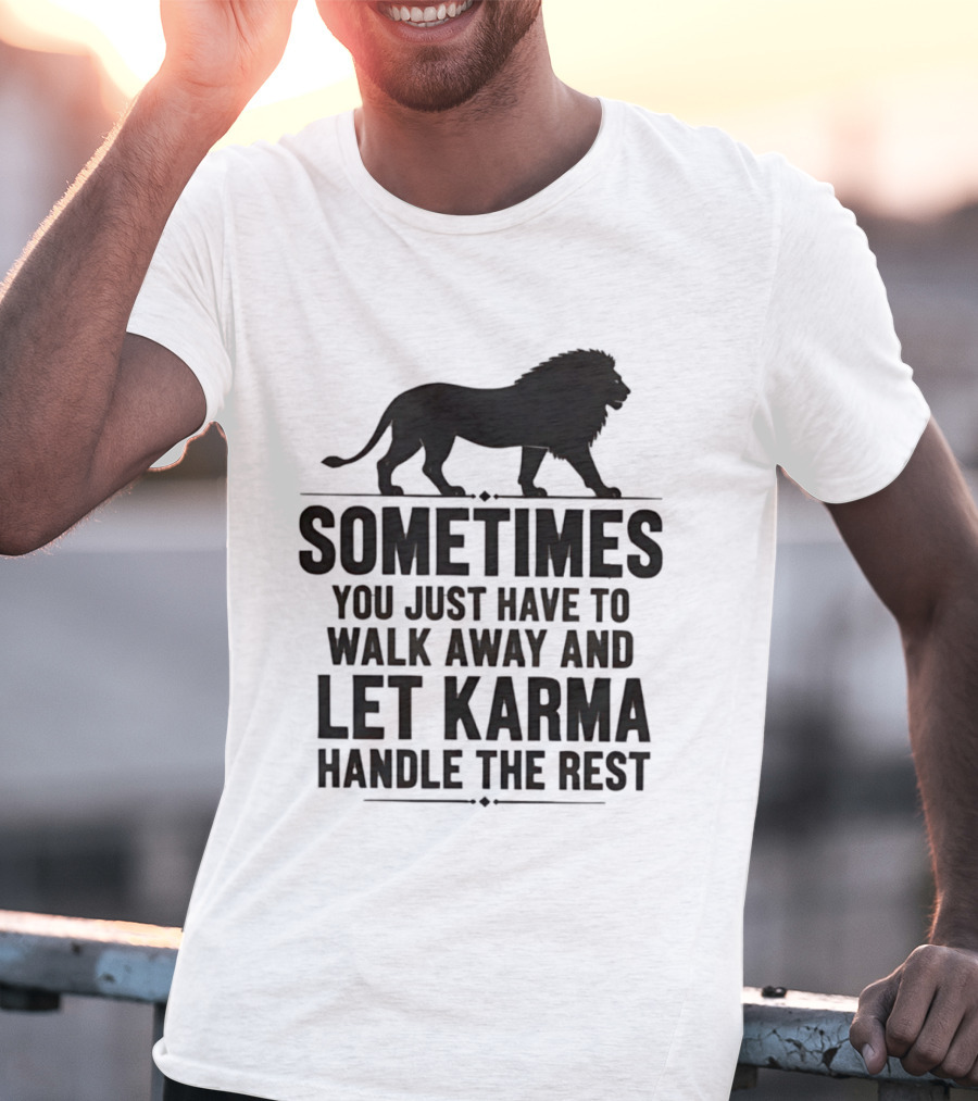 Lion Sometimes You Just Have To Walk Away Let Karma Handle The Rest T-Shirt