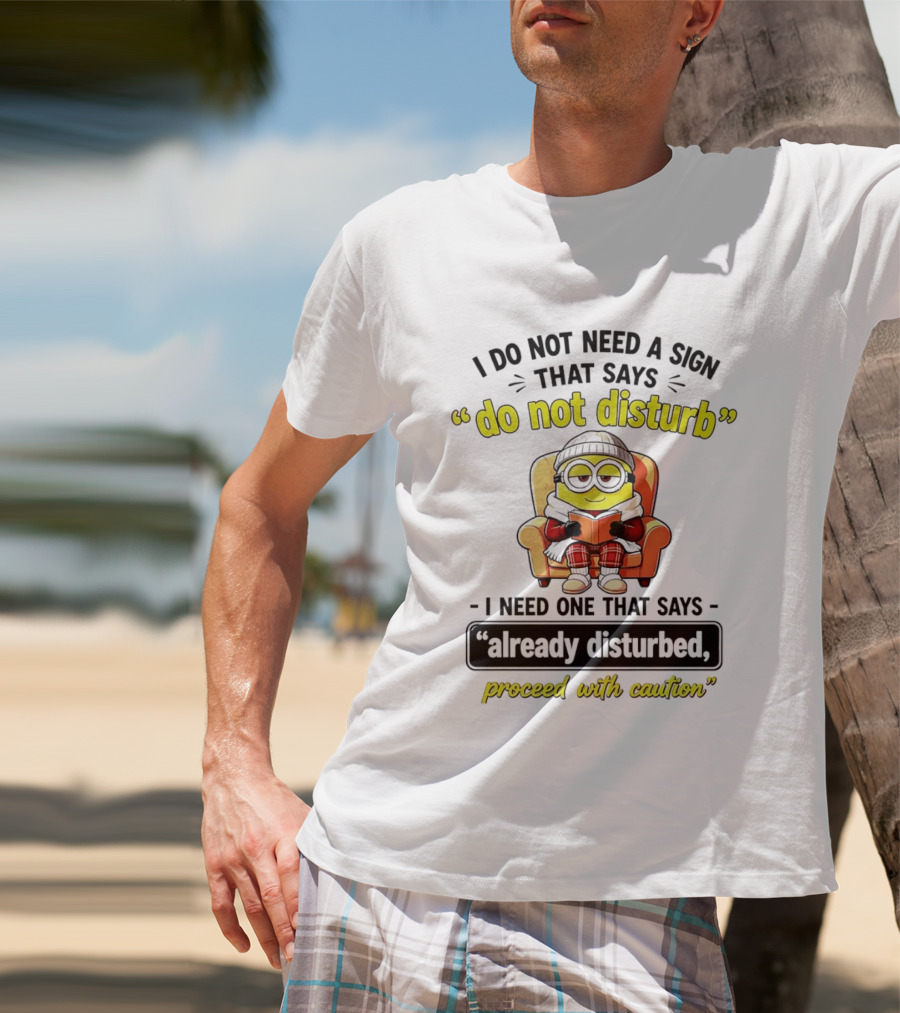 Minion Do Not Disturb I Need One That Says Already Disturbed Proceed With Caution T-Shirt
