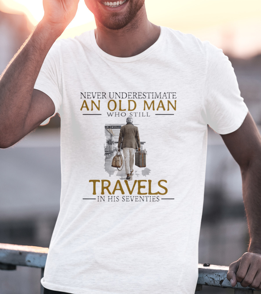 Never Underestimate An Old Man Who Still Travels In His Seventies T-Shirt