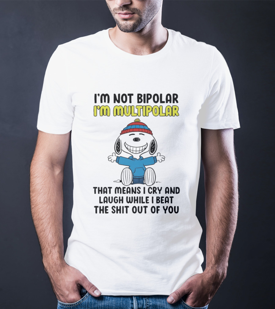 I'm Not Bipolar I'm Multipolar That Means I Cry And Laugh While I Beat The Shit Out Of You T-Shirt