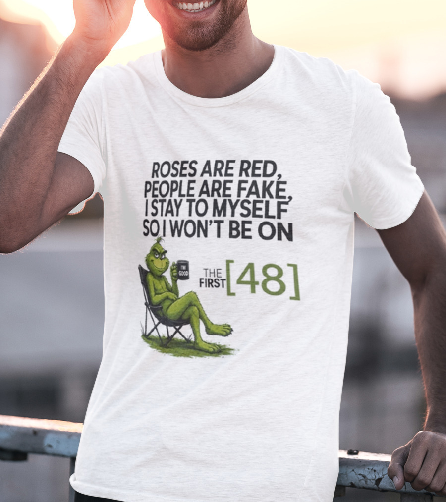 Roses Are Red People Are Fake I Stay To Myself So I Won't Be On The First 48 Grinch T-Shirt