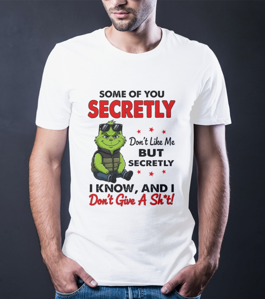 Some Of You Secretly Don't Like Me But Secretly I Know And I Don't Give A Shit Grinch T-Shirt