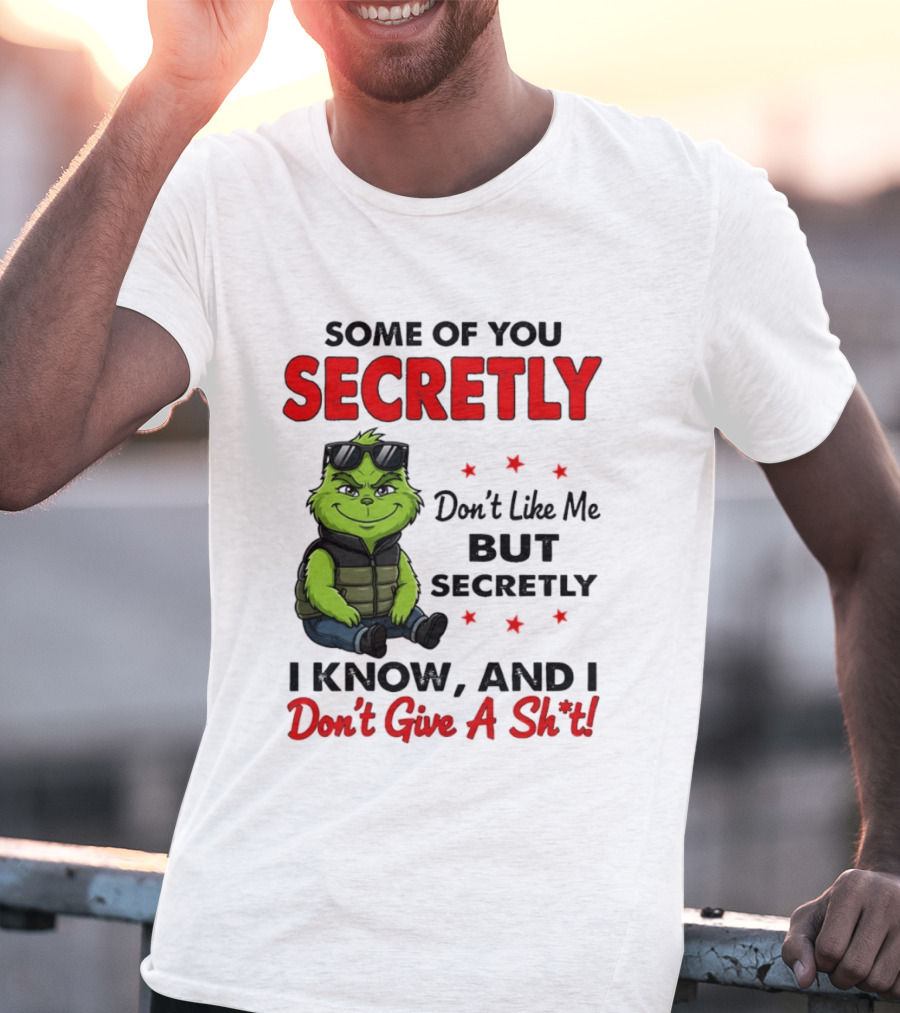 Some Of You Secretly Don't Like Me But Secretly I Know And I Don't Give A Shit Grinch T-Shirt