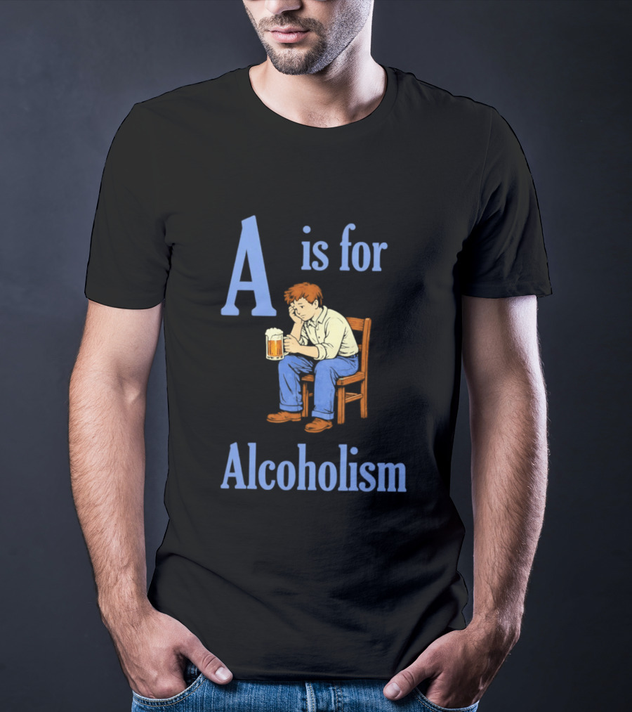 A Is For Alcoholism Sad Man Drinking Beer T-Shirt