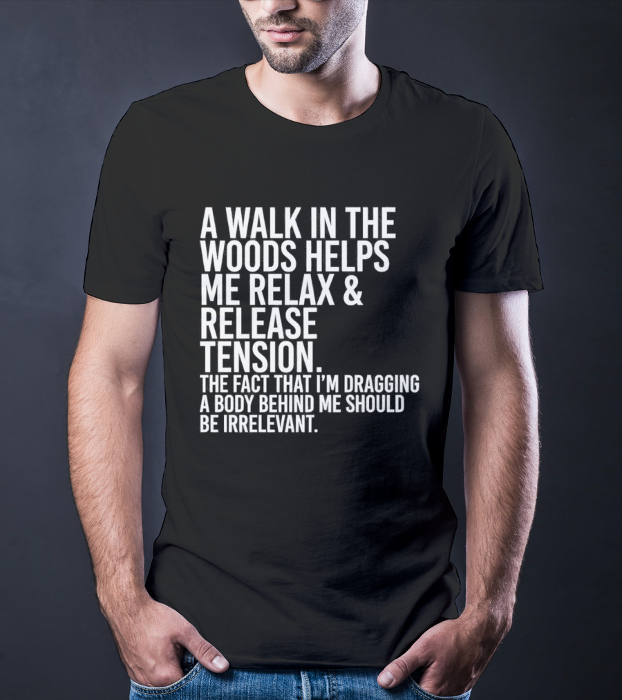 A Walk In The Woods Helps Me Relax And Release Tension Fact Dragging Body Irrelevant T-Shirt