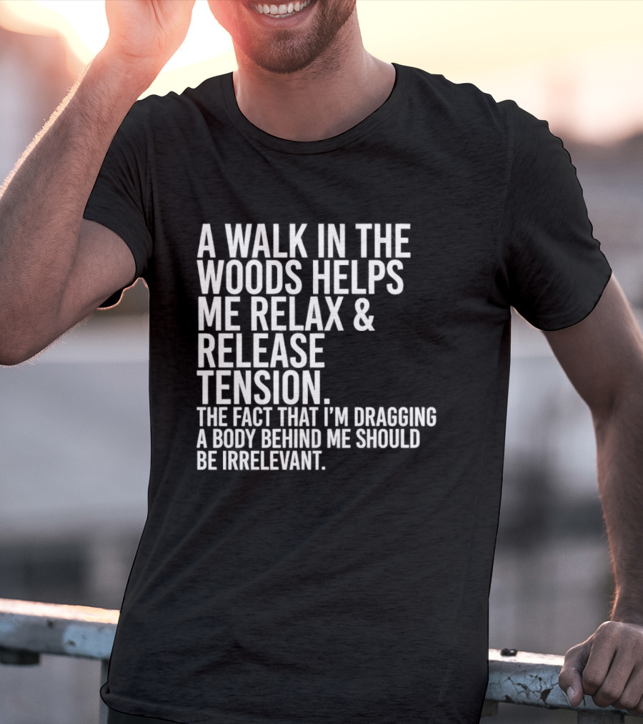 A Walk In The Woods Helps Me Relax And Release Tension Fact Dragging Body Irrelevant T-Shirt