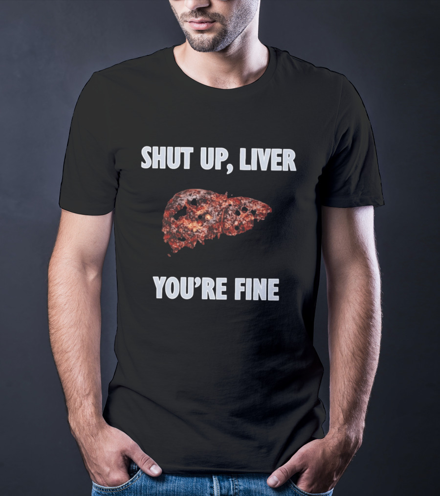 Shut Up Liver You're Fine Drinking Alcohol Humor T-Shirt