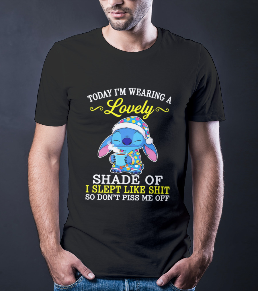 Today I'm Wearing A Lovely Shade Of I Slept Like Shit So Don't Piss Me Off Stitch T-Shirt