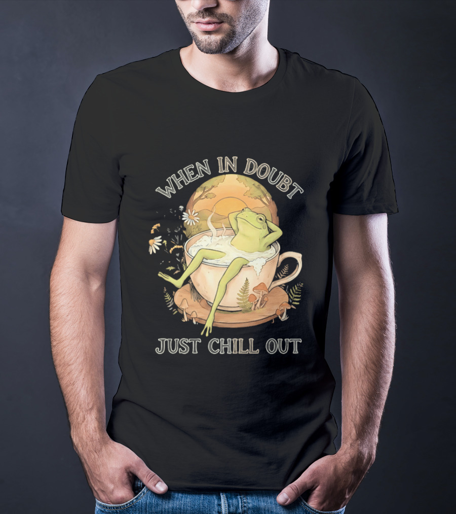 When In Doubt Just Chill Out Relaxed Frog In Cup With Mushrooms And Sunlit T-Shirt