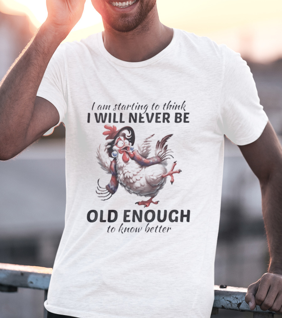 I Am Starting To Think I Will Never Be Old Enough To Know Better Chicken T-Shirt
