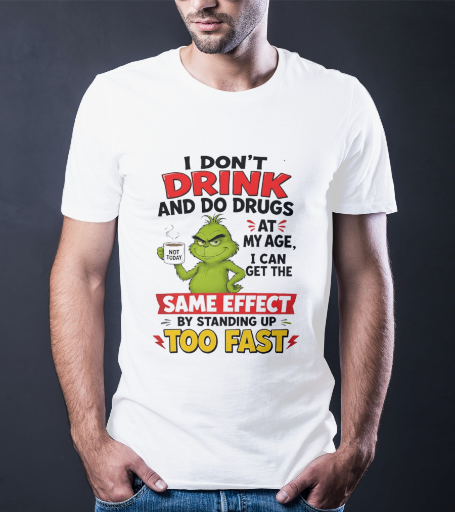 The Grinch I Don't Drink And Do Drugs I Can Get The Same Effect Standing Up Too Fast T-Shirt