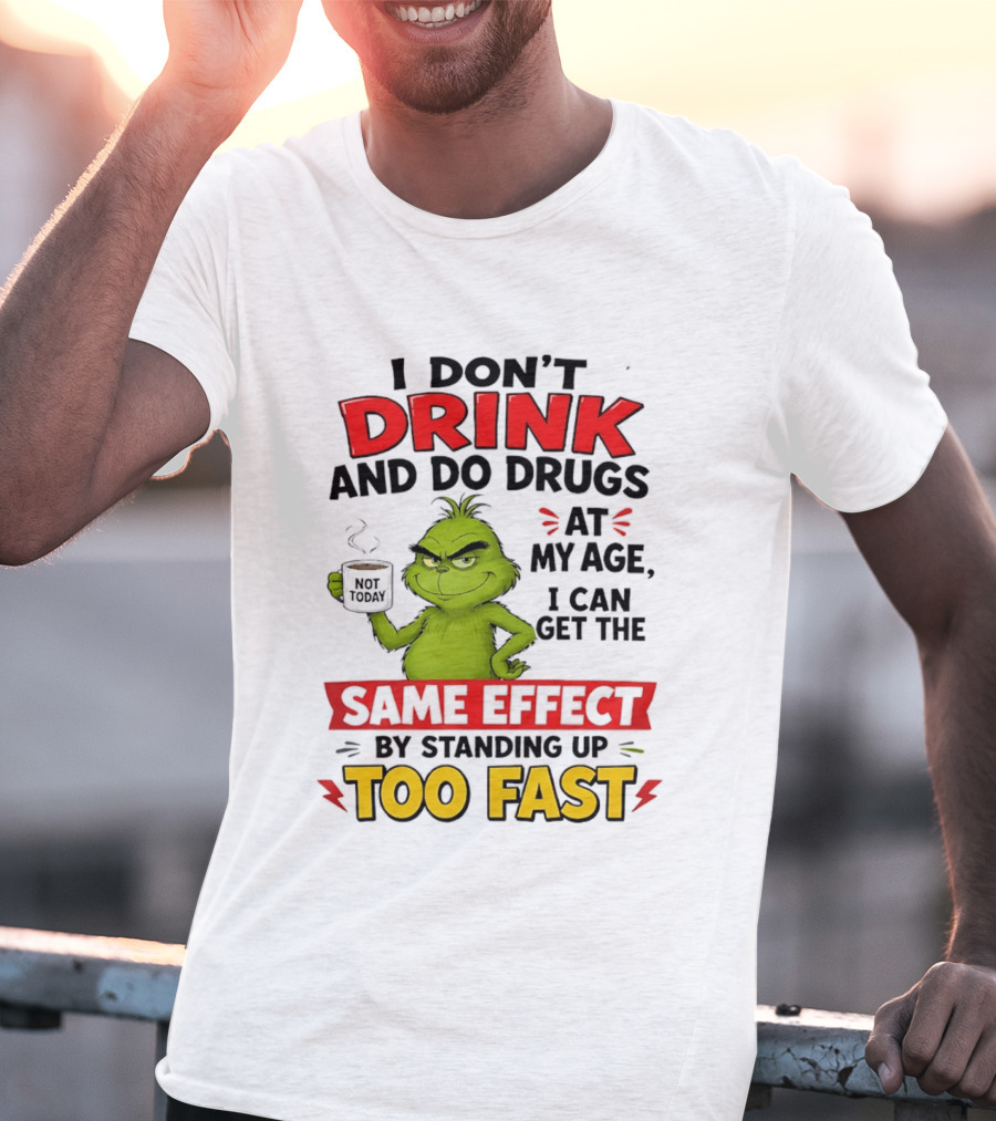 The Grinch I Don't Drink And Do Drugs I Can Get The Same Effect Standing Up Too Fast T-Shirt