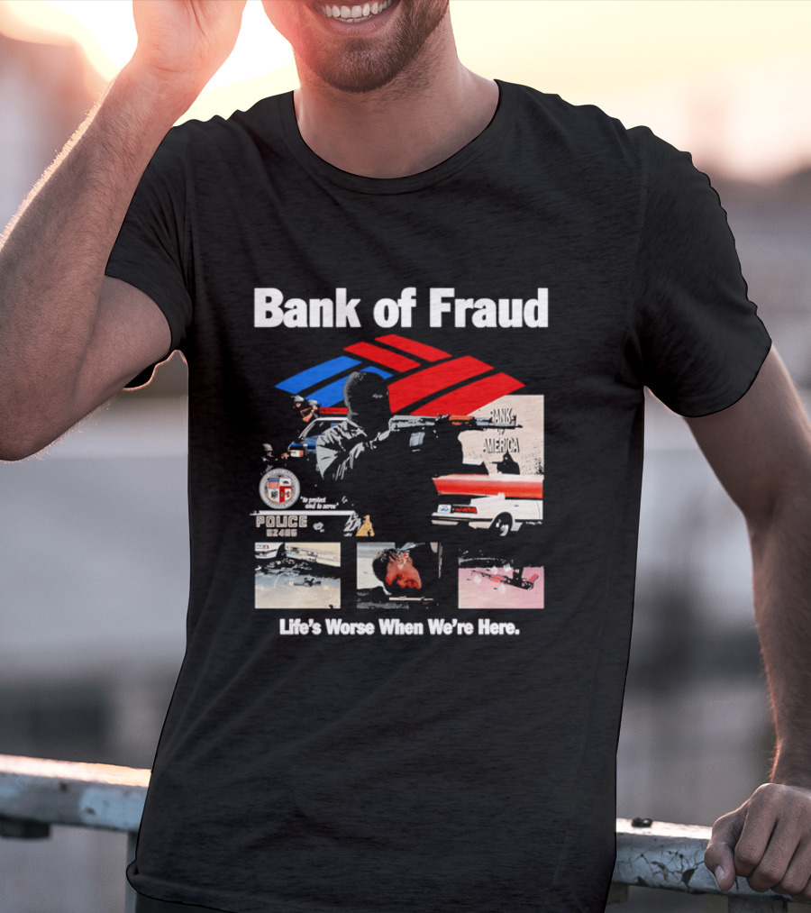 Bank Of Fraud Life's Worse When We're Here North Hollywood Shootout T-Shirt
