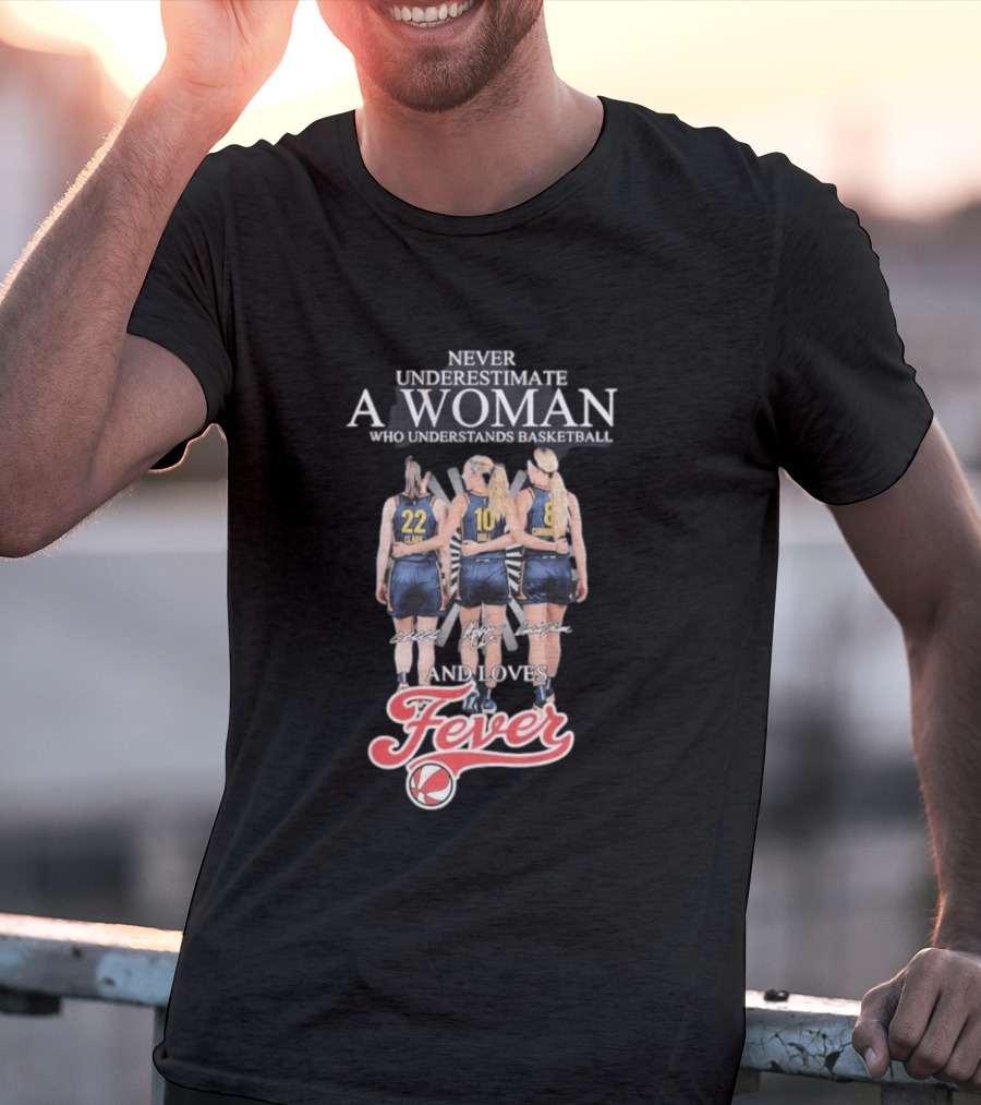 Never Underestimate A Woman Who Understands Basketball And Loves Fever Caitlin Clark Lexie Hull Sophie Cunningham T-Shirt