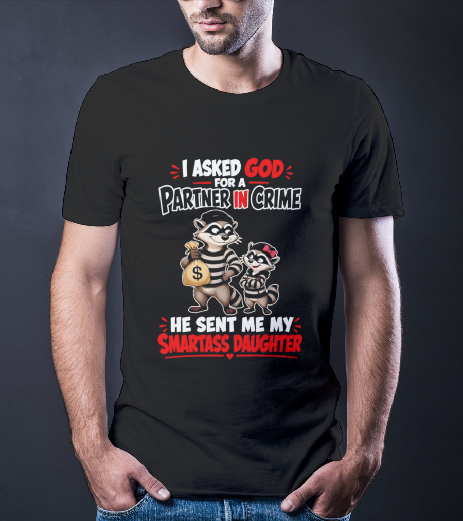 I Asked God For A Partner In Crime He Sent Me My Smartass Daughter Raccoons T-Shirt