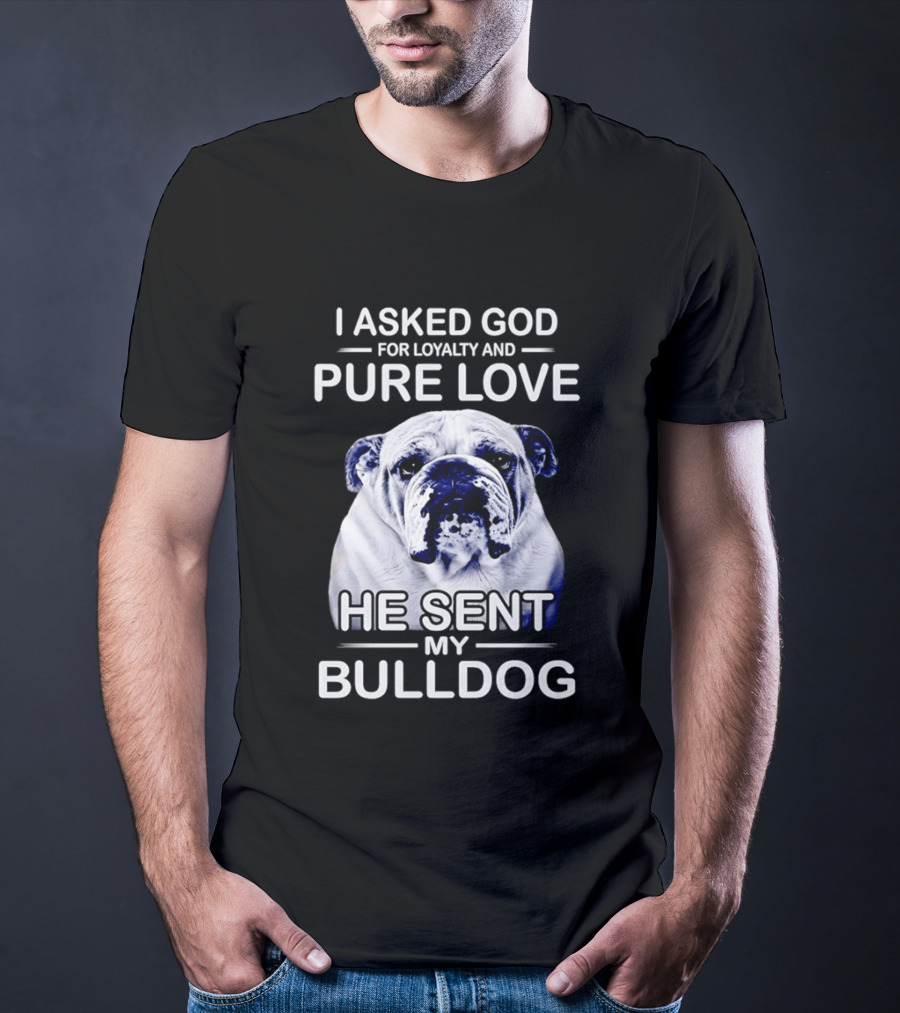 I Asked God For Loyalty And Pure Love He Sent My Bulldog T-Shirt