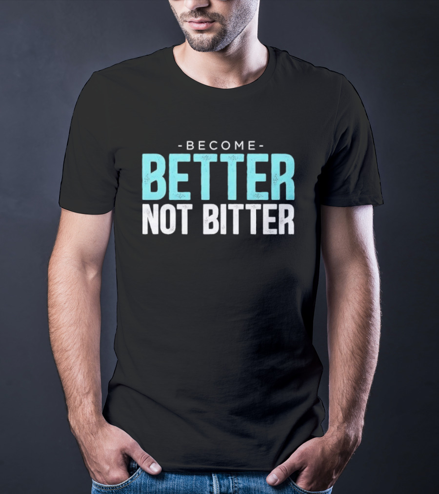 Become Better Not Bitter Motivational Message T-Shirt