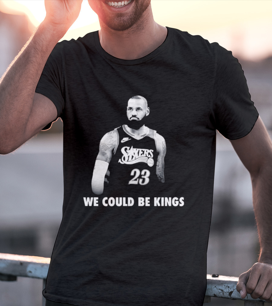 LeBron James Philadelphia 76ers We Could Be Kings Basketball 23 T-Shirt