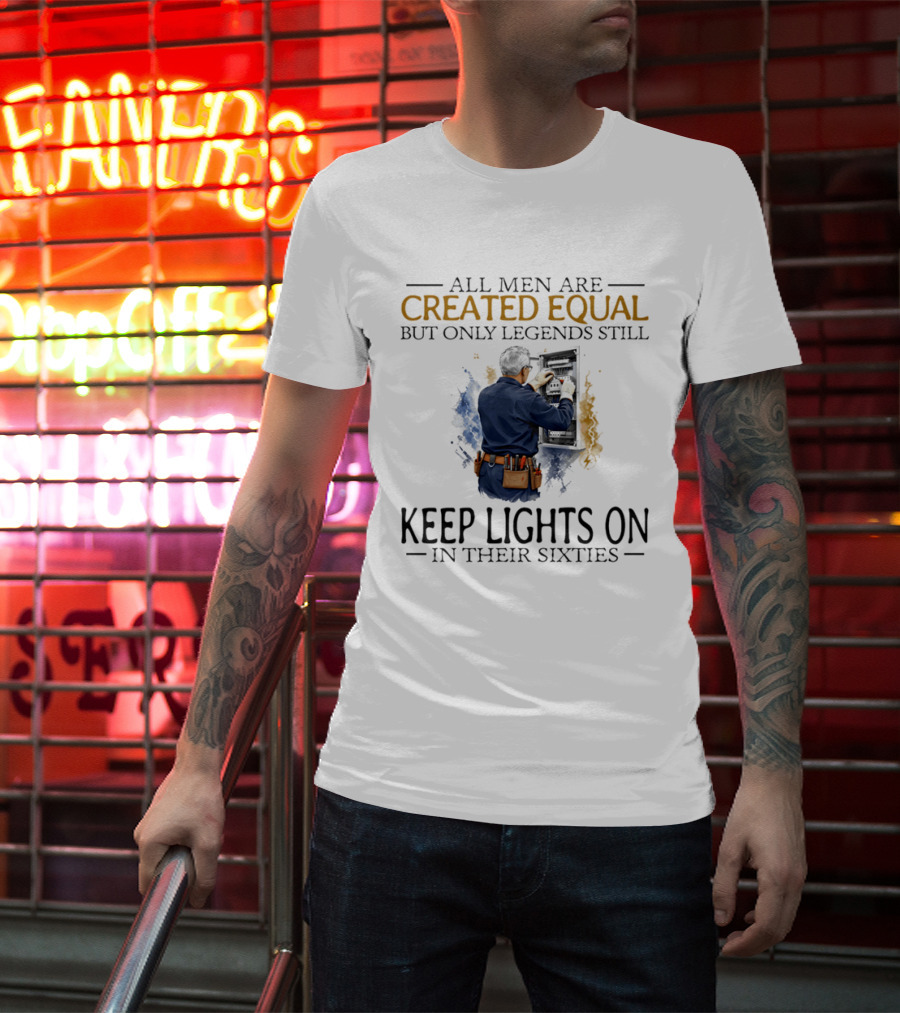 All Men Are Created Equal But Only Legends Keep Lights On In Their Sixties Electrician T-Shirt