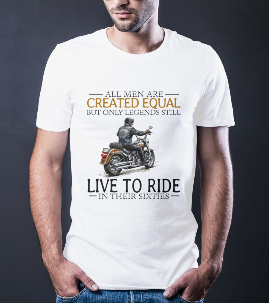 All Men Are Created Equal But Only Legends Still Live To Ride In Their Sixties Motorcycle Rider T-Shirt