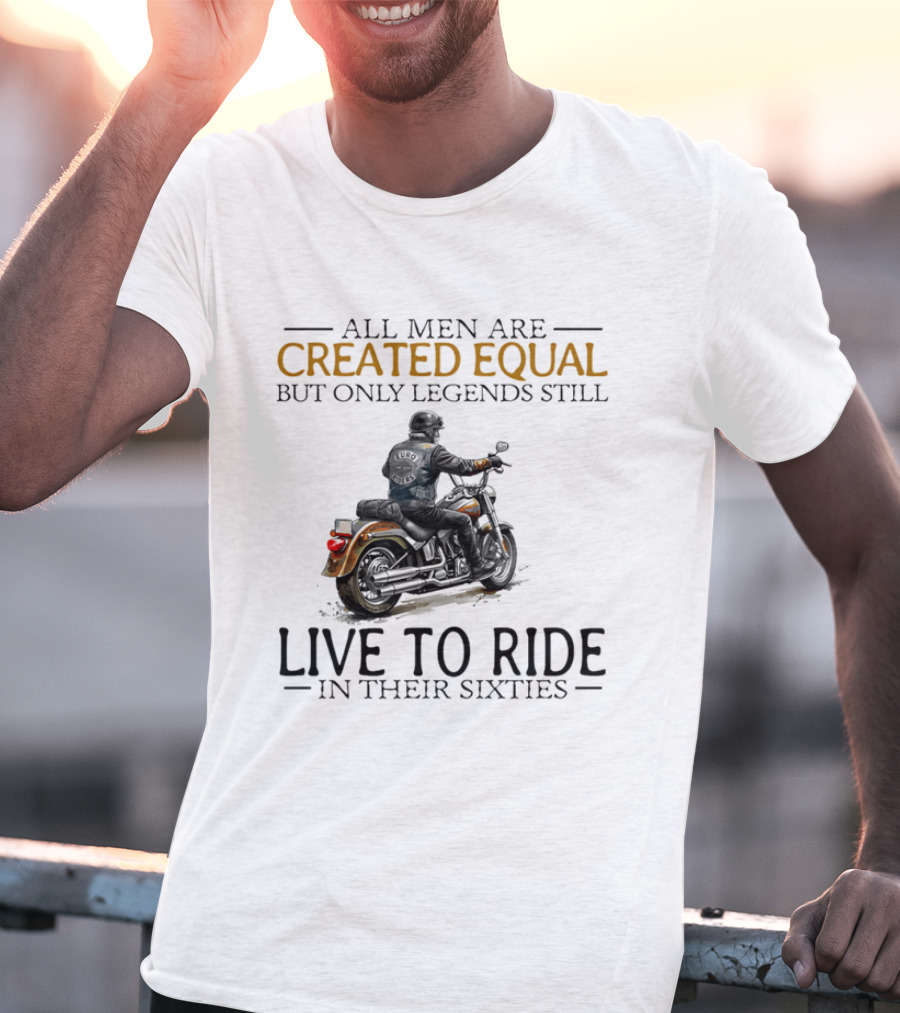 All Men Are Created Equal But Only Legends Still Live To Ride In Their Sixties Motorcycle Rider T-Shirt