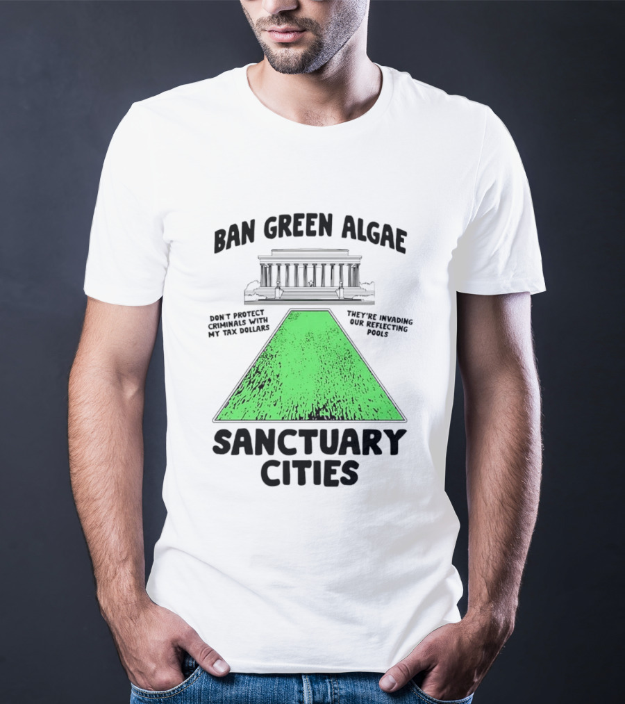 Ban Green Algae Sanctuary Cities Reflecting Pools Political Satire Environmental Message T-Shirt