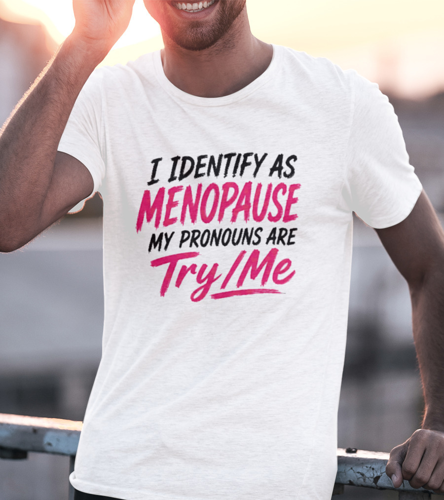 I Identify As Menopause My Pronouns Are Try Me T-Shirt