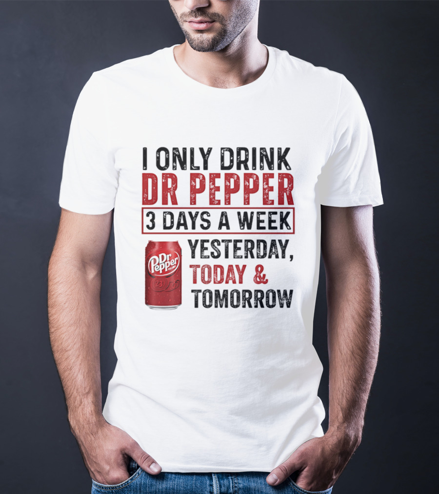 I Only Drink Dr Pepper 3 Days A Week Yesterday Today Tomorrow T-Shirt
