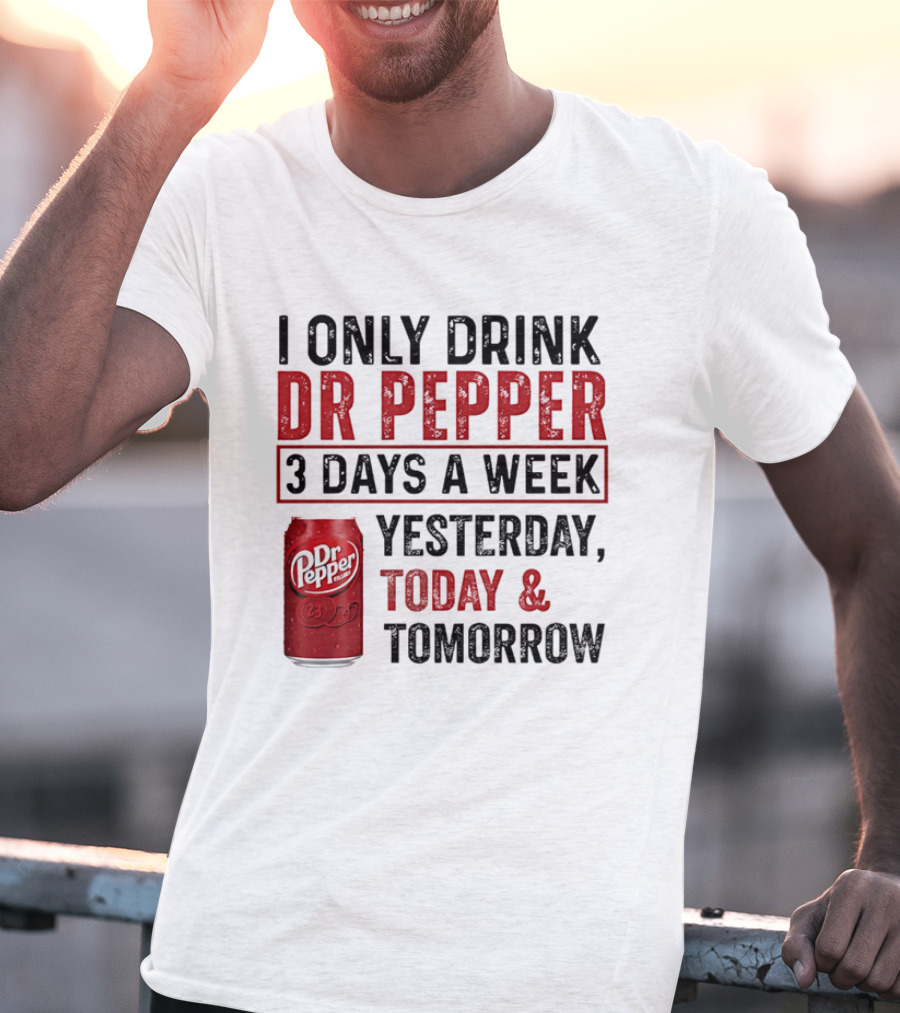 I Only Drink Dr Pepper 3 Days A Week Yesterday Today Tomorrow T-Shirt
