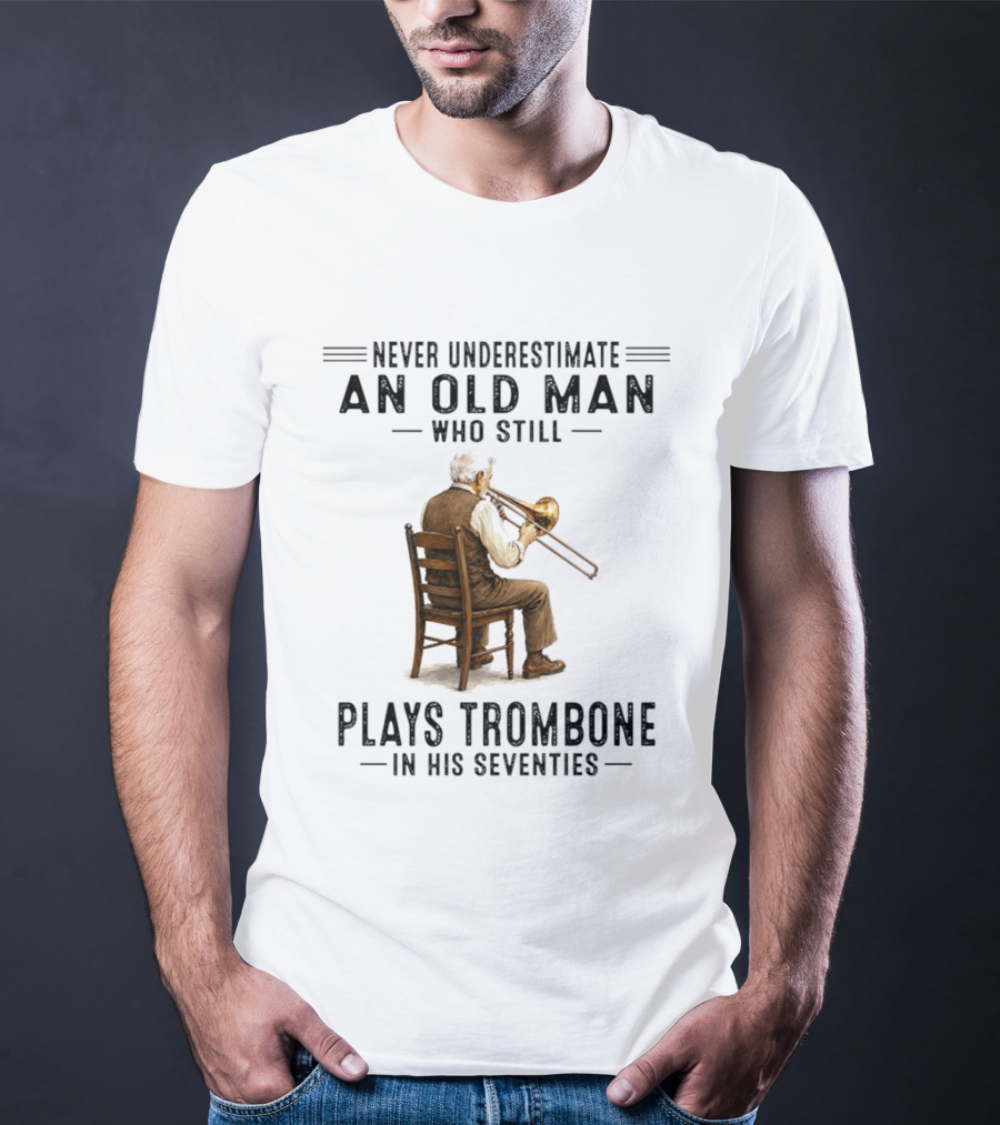 Never Underestimate An Old Man Who Still Plays Trombone In His Seventies T-Shirt
