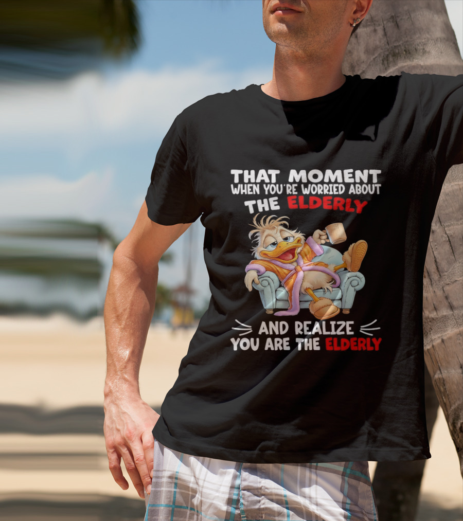 That Moment When You're Worried About The Elderly And Realize You Are The Elderly Duck T-Shirt