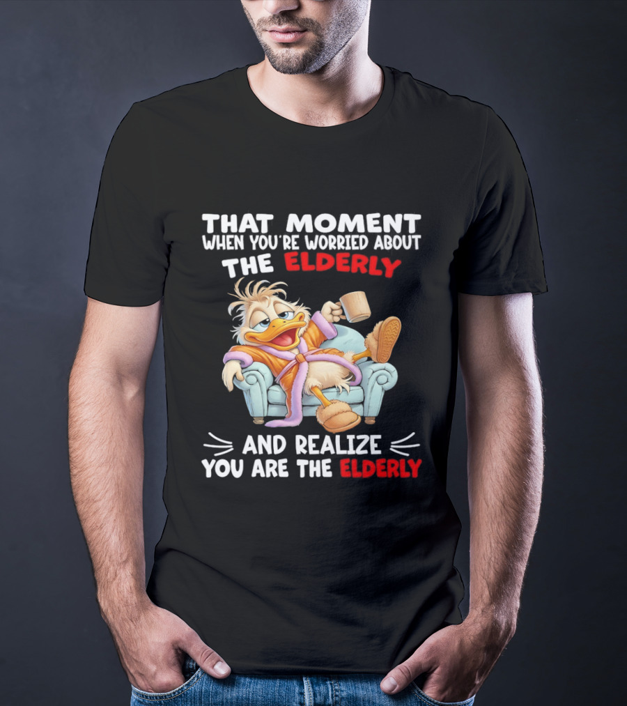 That Moment When You're Worried About The Elderly And Realize You Are The Elderly Duck T-Shirt