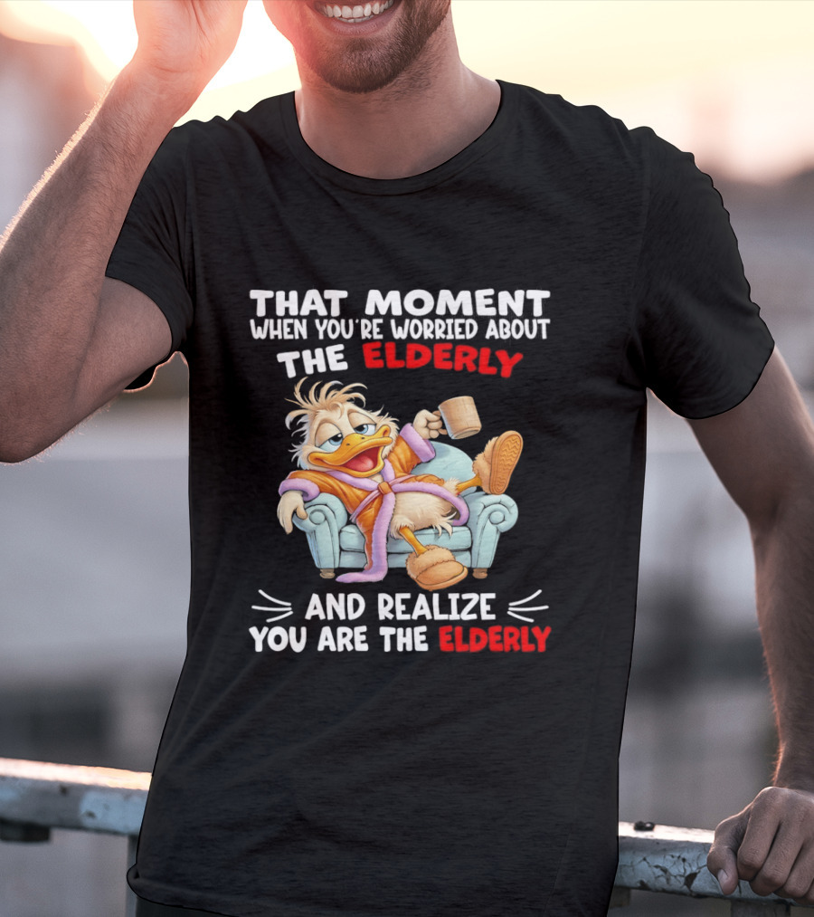That Moment When You're Worried About The Elderly And Realize You Are The Elderly Duck T-Shirt