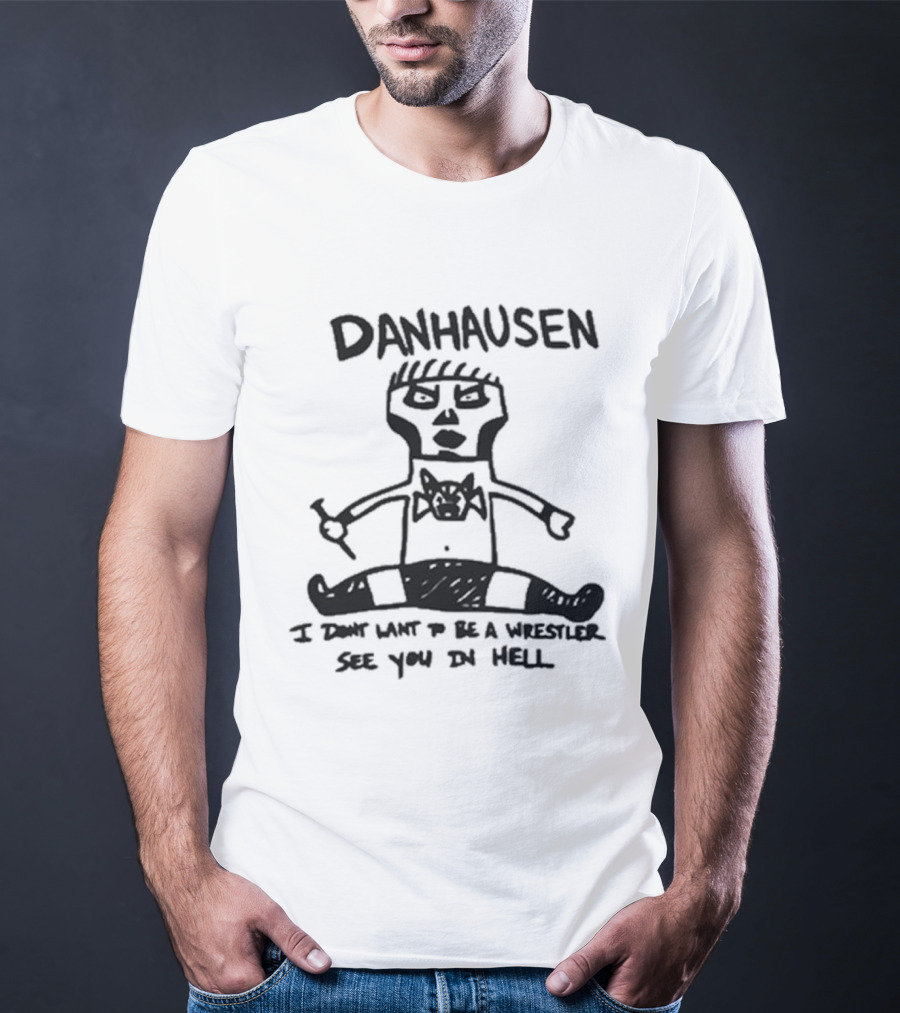 Danhausen I Don't Want To Be A Wrestler See You In Hell T-Shirt