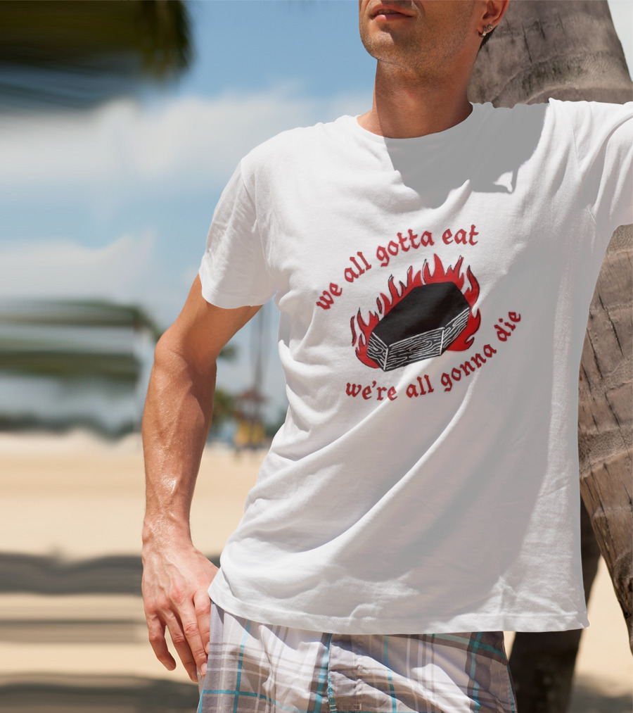 We All Gotta Eat We're All Gonna Die Coffin Flames T-Shirt