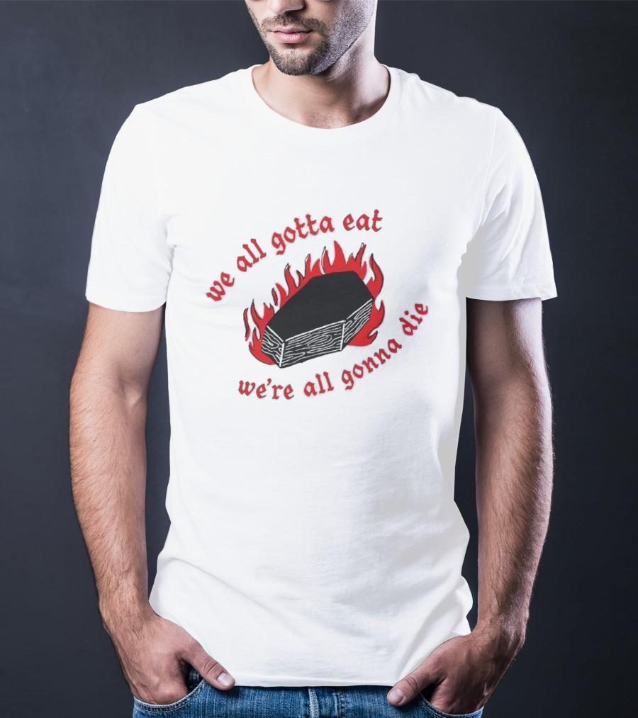We All Gotta Eat We're All Gonna Die Coffin Flames T-Shirt