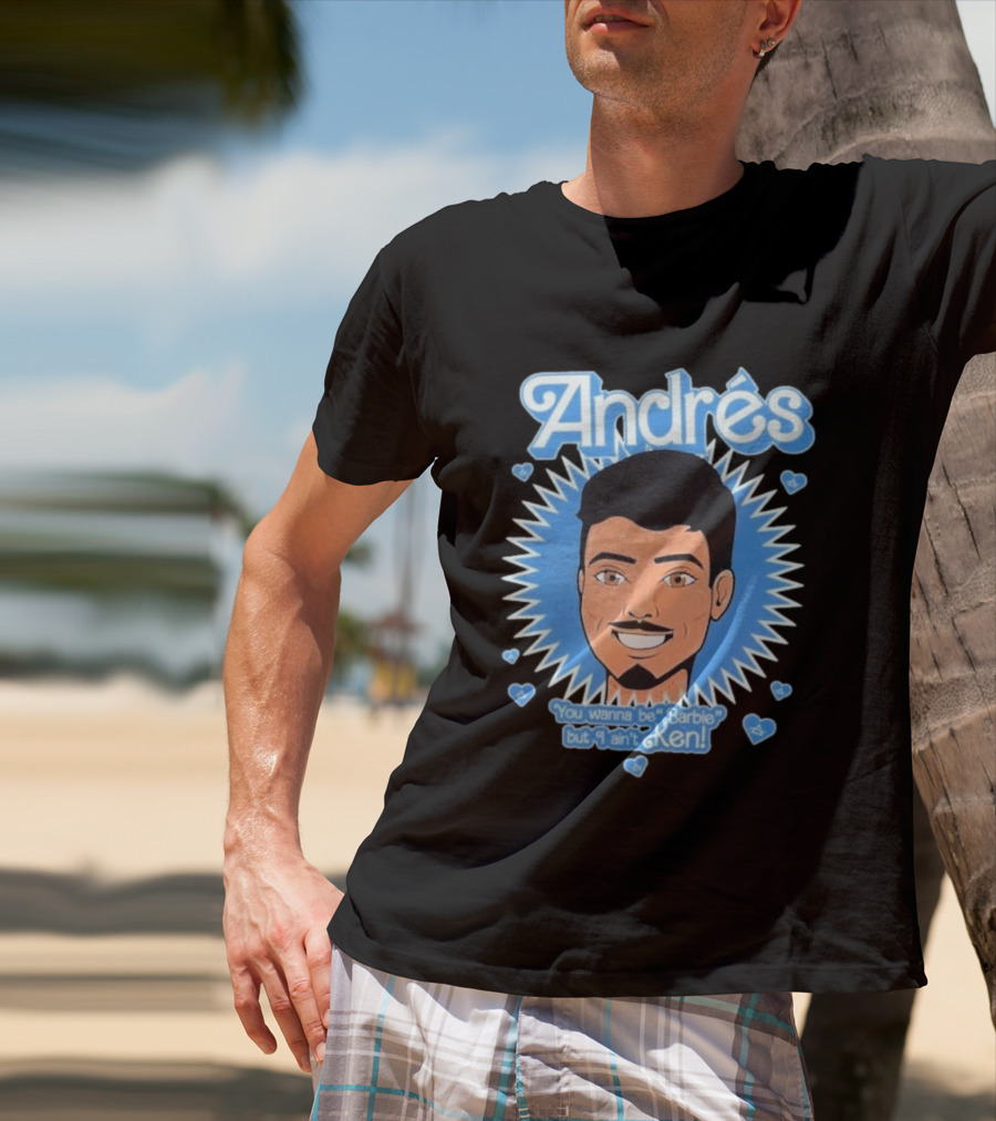 Andrés You Wanna Be Barbie But I Ain't Ken T-Shirt
