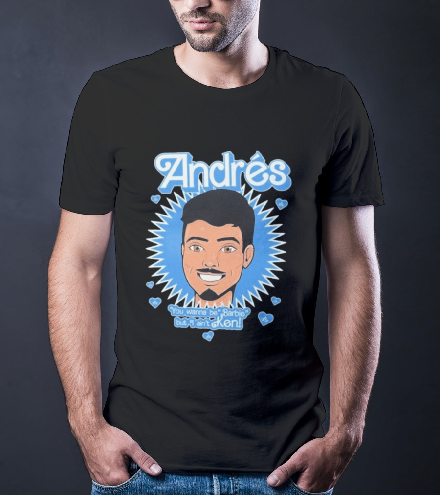 Andrés You Wanna Be Barbie But I Ain't Ken T-Shirt