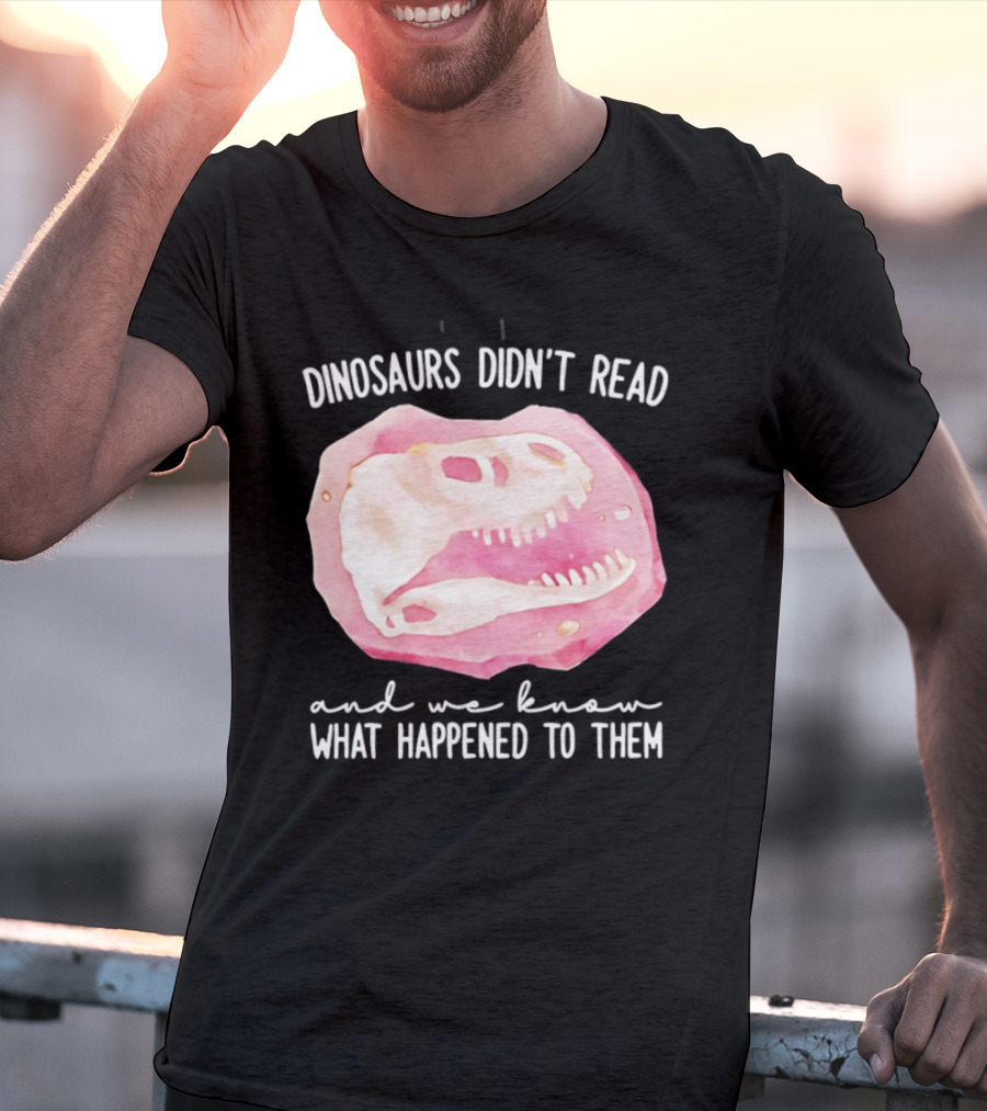 Dinosaurs Didn't Read And We Know What Happened To Them Skull T-Shirt