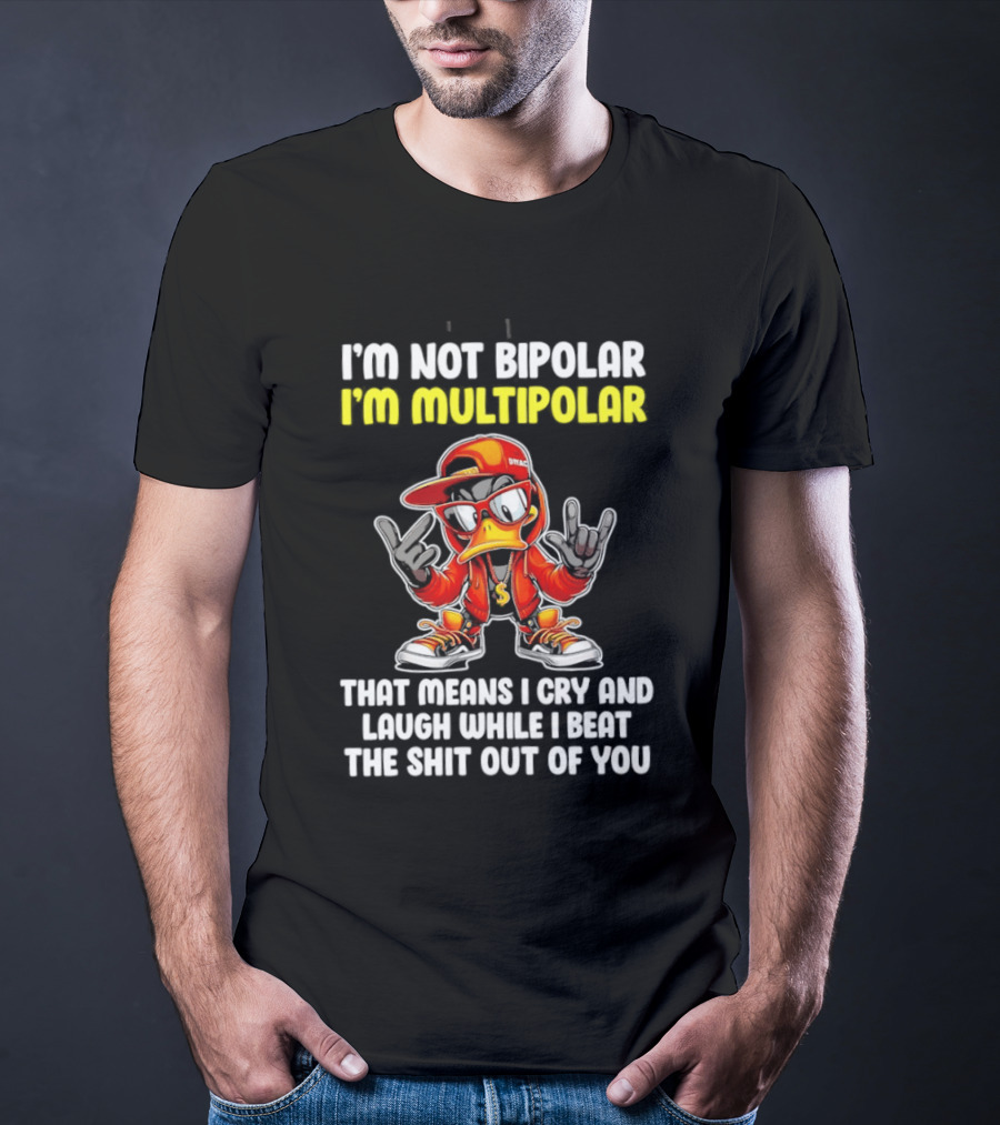 I'm Not Bipolar I'm Multipolar Cry Laugh Beat You Duck T-Shirt